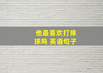 他最喜欢打排球吗 英语句子